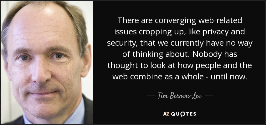 There are converging web-related issues cropping up, like privacy and security, that we currently have no way of thinking about. Nobody has thought to look at how people and the web combine as a whole - until now. - Tim Berners-Lee