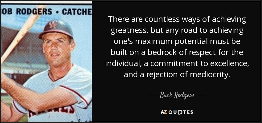 There are countless ways of achieving greatness, but any road to achieving one's maximum potential must be built on a bedrock of respect for the individual, a commitment to excellence, and a rejection of mediocrity. - Buck Rodgers