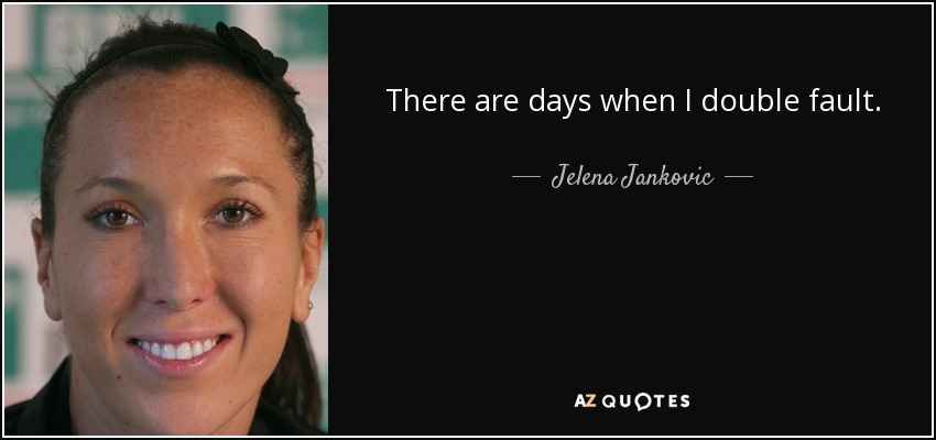 There are days when I double fault. - Jelena Jankovic