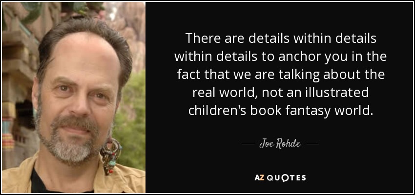 There are details within details within details to anchor you in the fact that we are talking about the real world, not an illustrated children's book fantasy world. - Joe Rohde