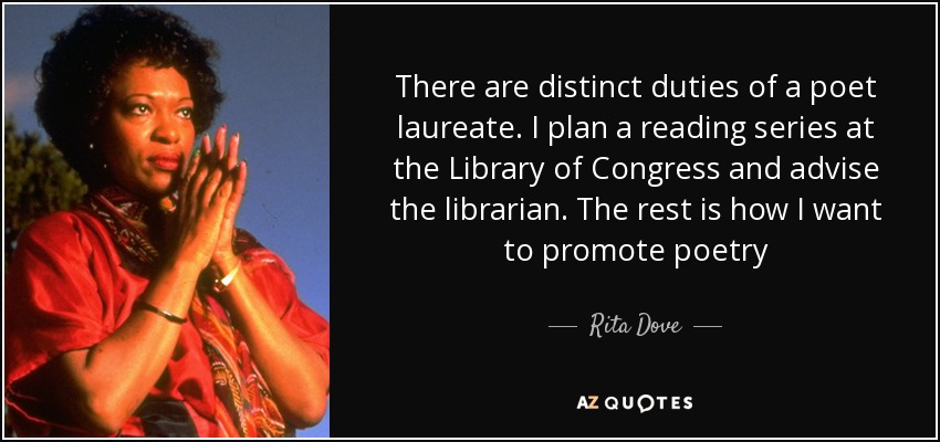 There are distinct duties of a poet laureate. I plan a reading series at the Library of Congress and advise the librarian. The rest is how I want to promote poetry - Rita Dove