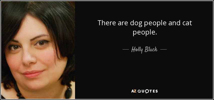 There are dog people and cat people. - Holly Black