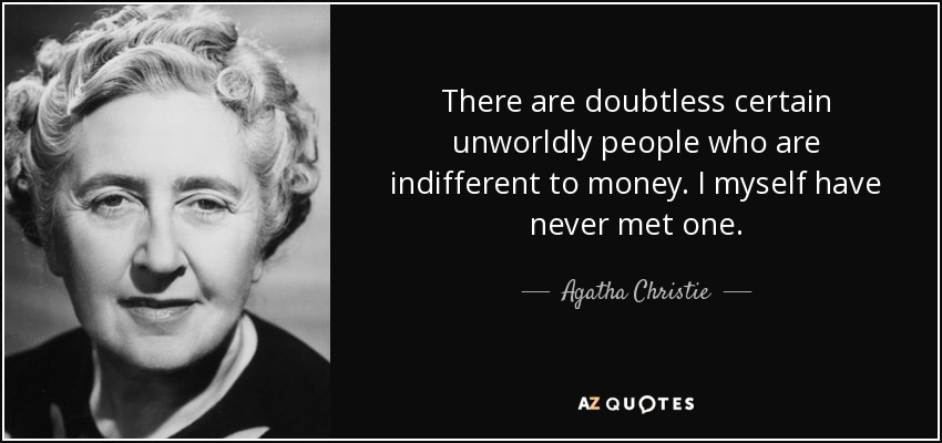 There are doubtless certain unworldly people who are indifferent to money. I myself have never met one. - Agatha Christie