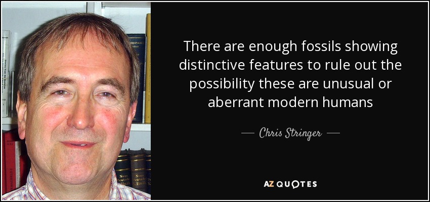 There are enough fossils showing distinctive features to rule out the possibility these are unusual or aberrant modern humans - Chris Stringer