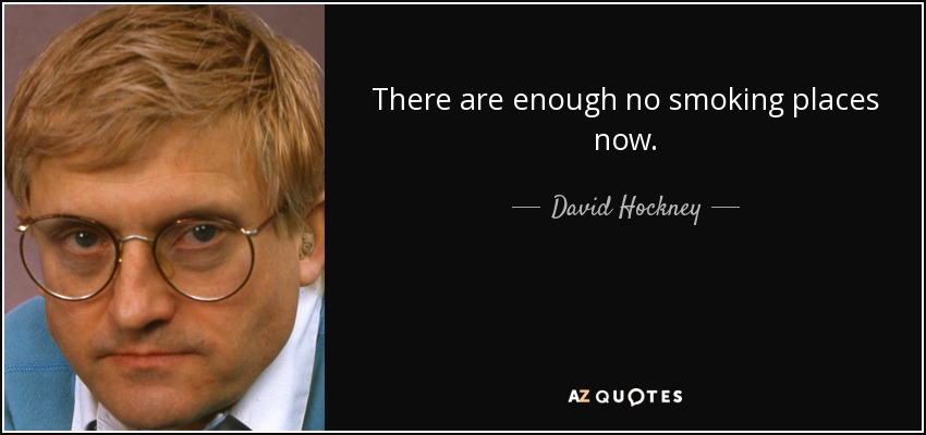 There are enough no smoking places now. - David Hockney