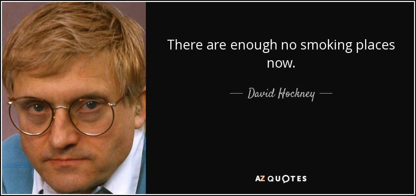 There are enough no smoking places now. - David Hockney
