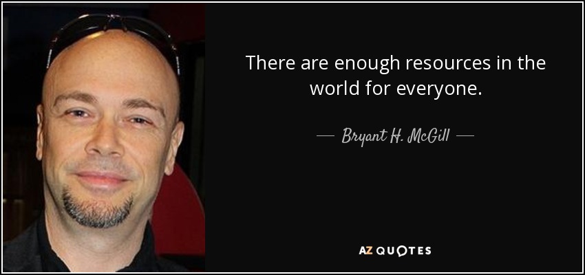 There are enough resources in the world for everyone. - Bryant H. McGill