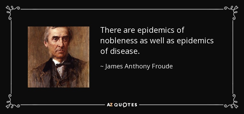 There are epidemics of nobleness as well as epidemics of disease. - James Anthony Froude