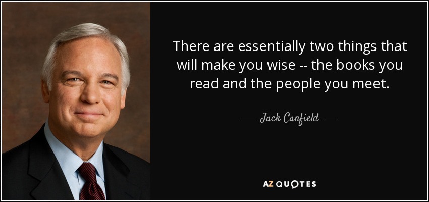 There are essentially two things that will make you wise -- the books you read and the people you meet. - Jack Canfield