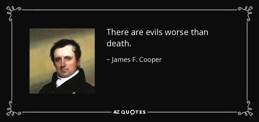There are evils worse than death. - James F. Cooper