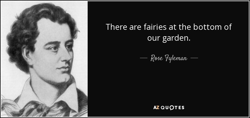 There are fairies at the bottom of our garden. - Rose Fyleman