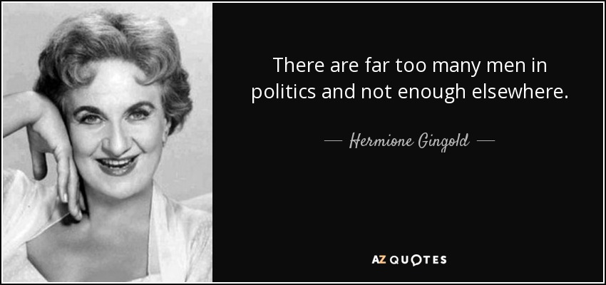 There are far too many men in politics and not enough elsewhere. - Hermione Gingold