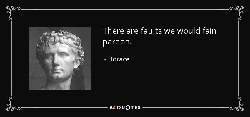 There are faults we would fain pardon. - Horace