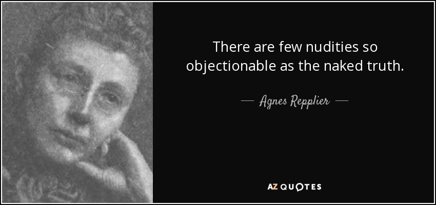 There are few nudities so objectionable as the naked truth. - Agnes Repplier