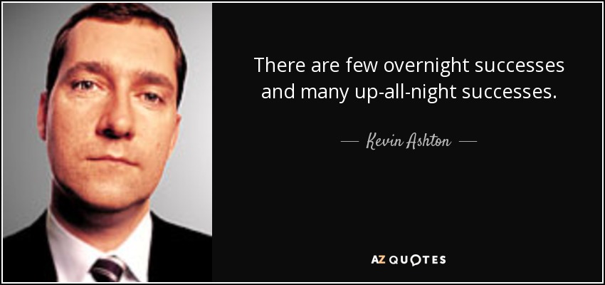 There are few overnight successes and many up-all-night successes. - Kevin Ashton