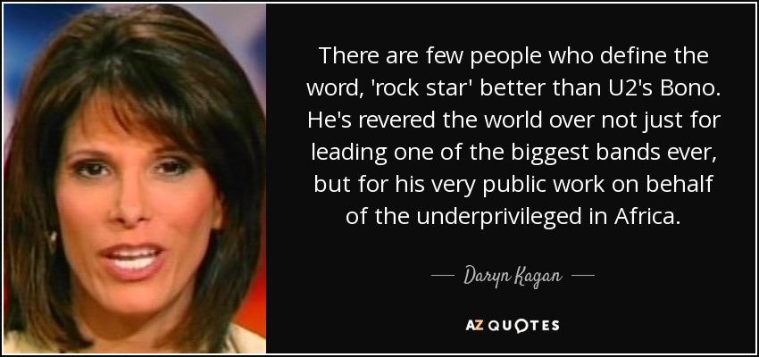 There are few people who define the word, 'rock star' better than U2's Bono. He's revered the world over not just for leading one of the biggest bands ever, but for his very public work on behalf of the underprivileged in Africa. - Daryn Kagan