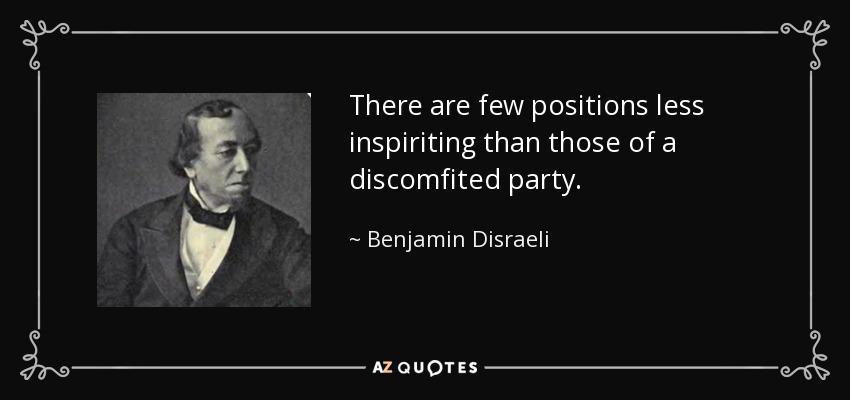 There are few positions less inspiriting than those of a discomfited party. - Benjamin Disraeli