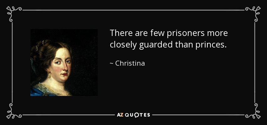 There are few prisoners more closely guarded than princes. - Christina, Queen of Sweden
