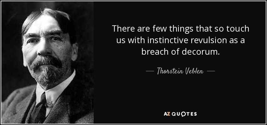 There are few things that so touch us with instinctive revulsion as a breach of decorum. - Thorstein Veblen
