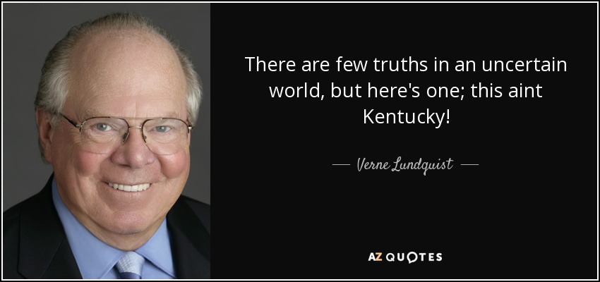 There are few truths in an uncertain world, but here's one; this aint Kentucky! - Verne Lundquist