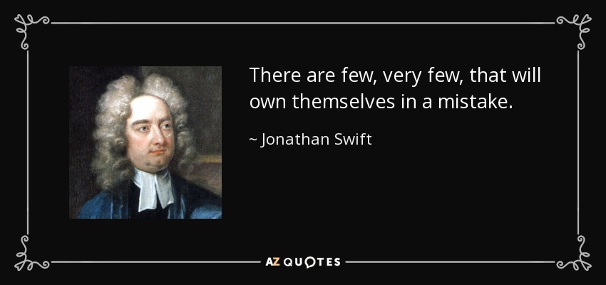 There are few, very few, that will own themselves in a mistake. - Jonathan Swift