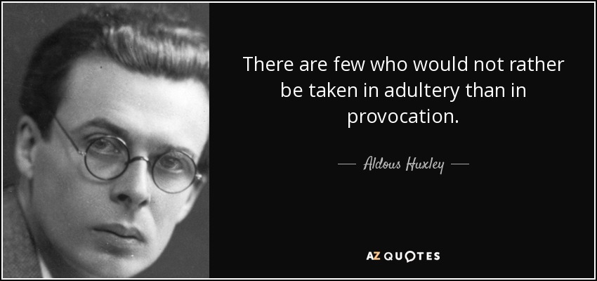 There are few who would not rather be taken in adultery than in provocation. - Aldous Huxley