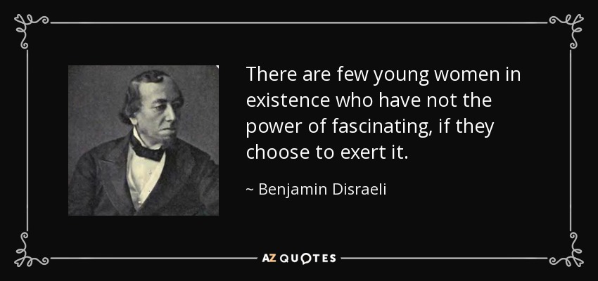 There are few young women in existence who have not the power of fascinating, if they choose to exert it. - Benjamin Disraeli