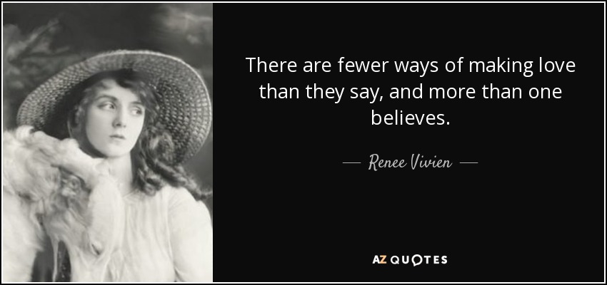 There are fewer ways of making love than they say, and more than one believes. - Renee Vivien