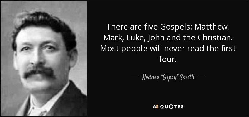 There are five Gospels: Matthew, Mark, Luke, John and the Christian. Most people will never read the first four. - Rodney 