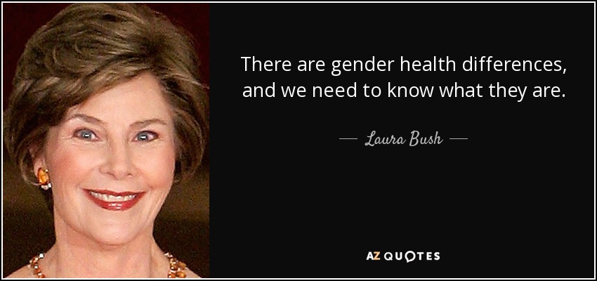 There are gender health differences, and we need to know what they are. - Laura Bush