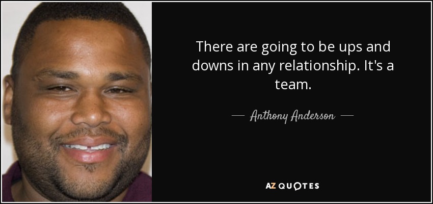 There are going to be ups and downs in any relationship. It's a team. - Anthony Anderson