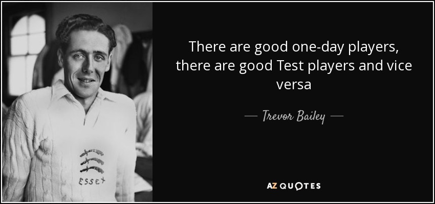 There are good one-day players, there are good Test players and vice versa - Trevor Bailey