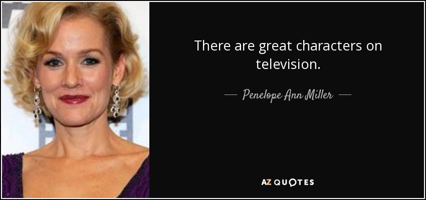 There are great characters on television. - Penelope Ann Miller