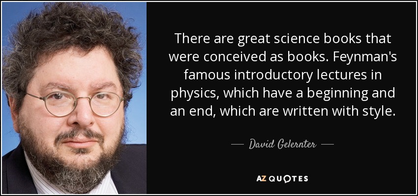 There are great science books that were conceived as books. Feynman's famous introductory lectures in physics, which have a beginning and an end, which are written with style. - David Gelernter