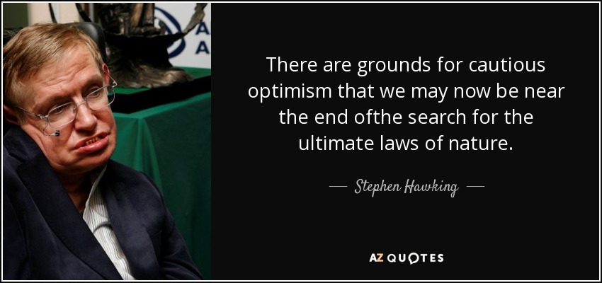 There are grounds for cautious optimism that we may now be near the end ofthe search for the ultimate laws of nature. - Stephen Hawking