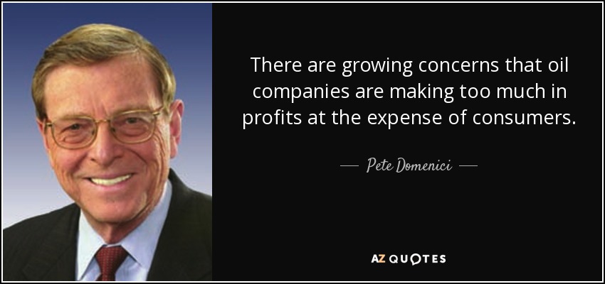 There are growing concerns that oil companies are making too much in profits at the expense of consumers. - Pete Domenici