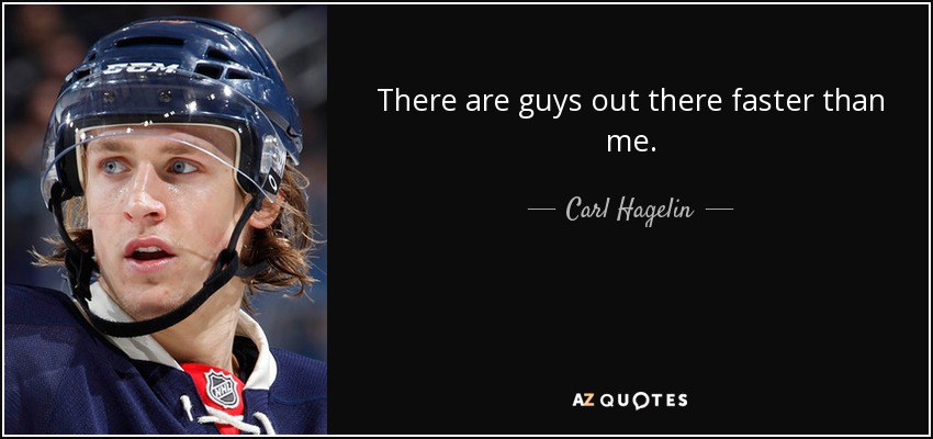 There are guys out there faster than me. - Carl Hagelin