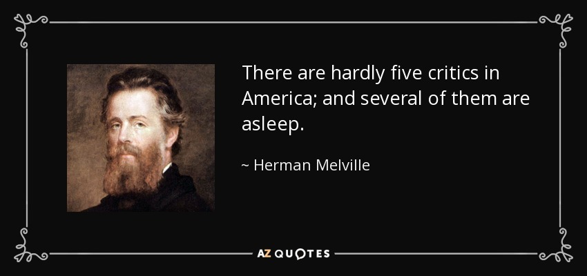 There are hardly five critics in America; and several of them are asleep. - Herman Melville