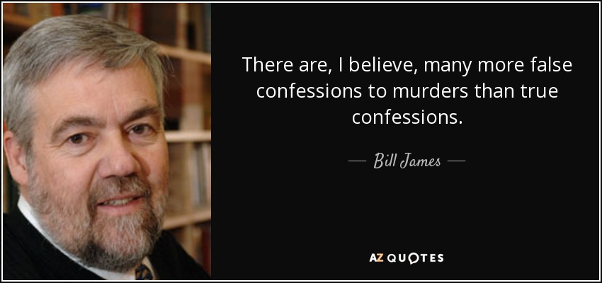 There are, I believe, many more false confessions to murders than true confessions. - Bill James
