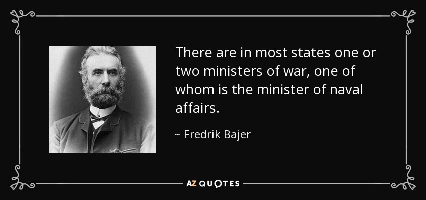 There are in most states one or two ministers of war, one of whom is the minister of naval affairs. - Fredrik Bajer