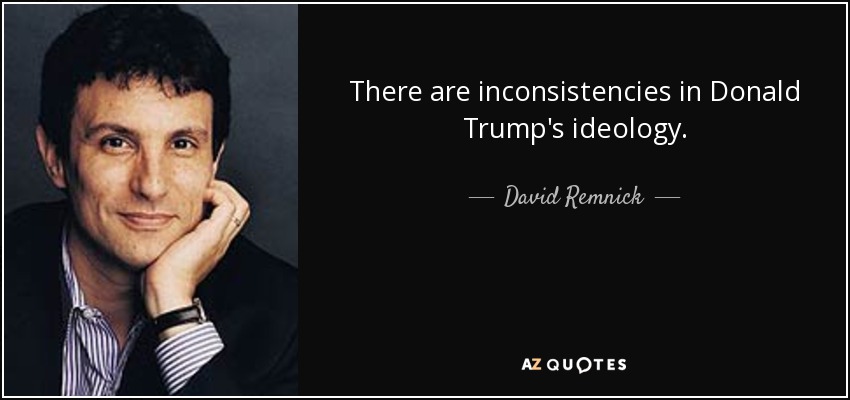 There are inconsistencies in Donald Trump's ideology. - David Remnick