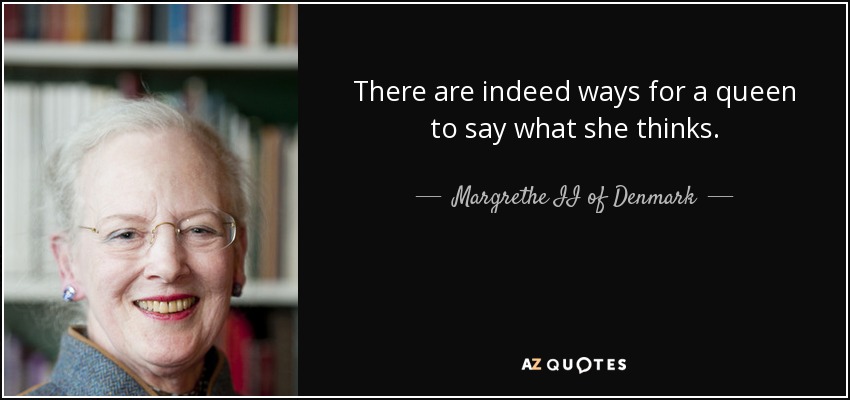 There are indeed ways for a queen to say what she thinks. - Margrethe II of Denmark