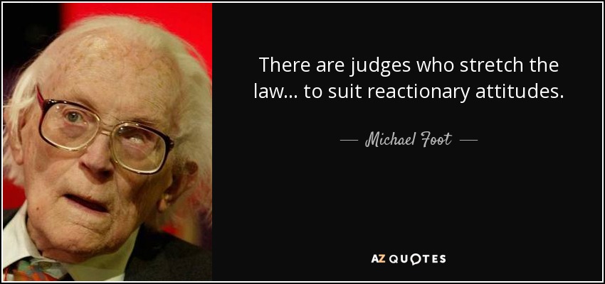 There are judges who stretch the law... to suit reactionary attitudes. - Michael Foot