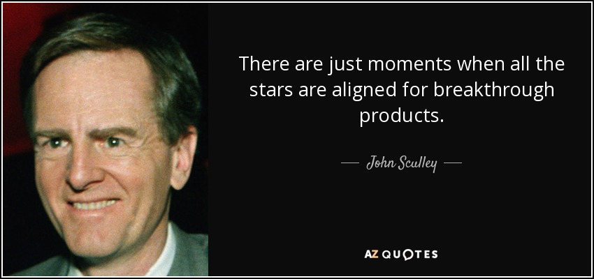 There are just moments when all the stars are aligned for breakthrough products. - John Sculley