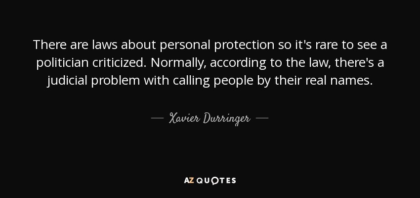 There are laws about personal protection so it's rare to see a politician criticized. Normally, according to the law, there's a judicial problem with calling people by their real names. - Xavier Durringer