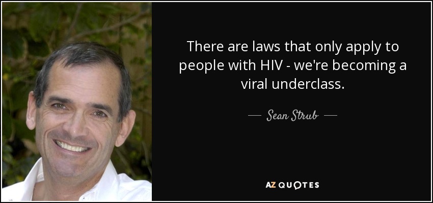 There are laws that only apply to people with HIV - we're becoming a viral underclass. - Sean Strub