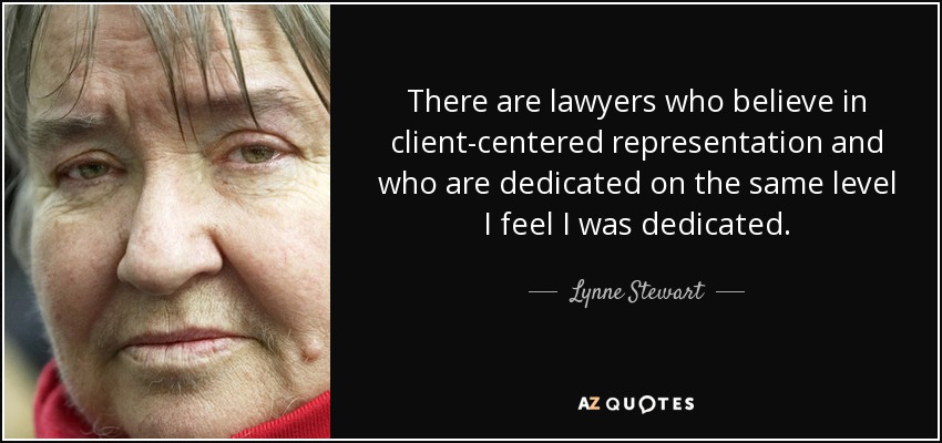There are lawyers who believe in client-centered representation and who are dedicated on the same level I feel I was dedicated. - Lynne Stewart