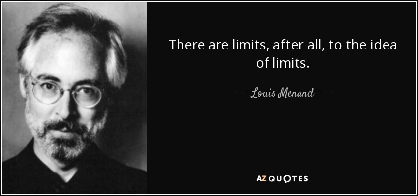 There are limits, after all, to the idea of limits. - Louis Menand