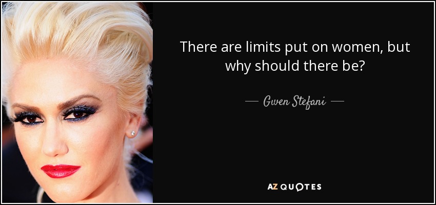 There are limits put on women, but why should there be? - Gwen Stefani