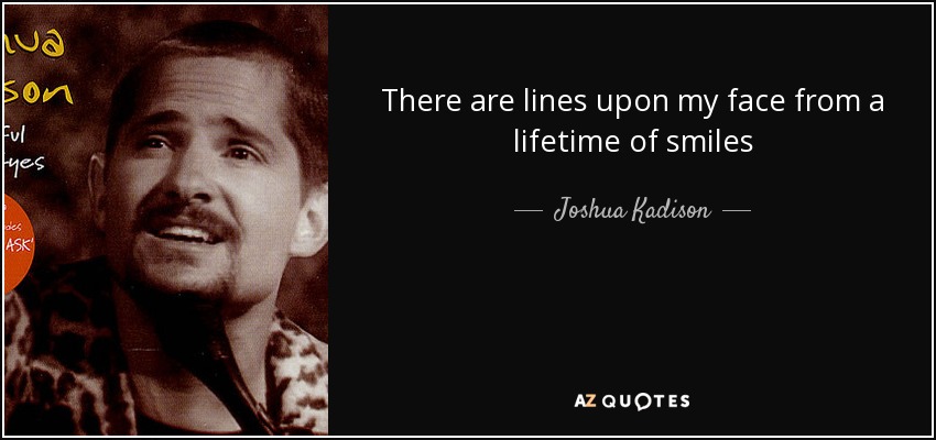 There are lines upon my face from a lifetime of smiles - Joshua Kadison